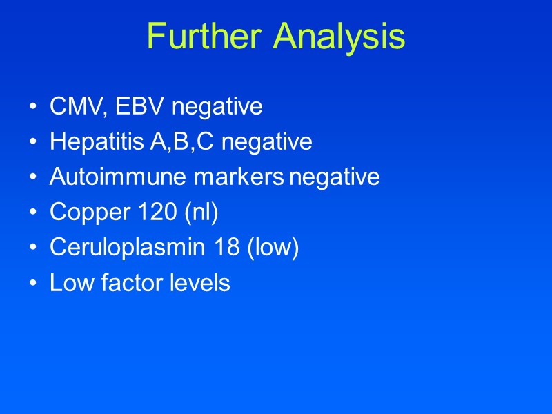 CMV, EBV negative Hepatitis A,B,C negative Autoimmune markers negative Copper 120 (nl) Ceruloplasmin 18